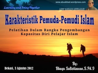 By:
Bhayu Sulistiawan,S.Pd.I
www.abuabbad.wordpress.com
Pelatihan Dalam Rangka Pengembangan
Kapasitas Diri Pelajar Islam
Bekasi, 3 Agustus 2012
 