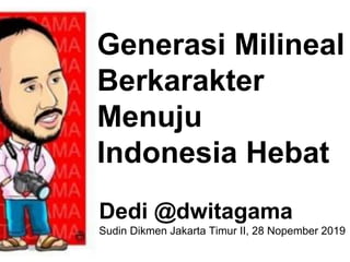 Generasi Milineal
Berkarakter
Menuju
Indonesia Hebat
Dedi @dwitagama
Sudin Dikmen Jakarta Timur II, 28 Nopember 2019
 