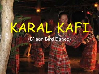 KARAL KAFI
(B’laan Bird Dance)
 