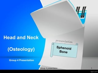 Head and Neck
(Osteology)
Group 4 Presentation
Sphenoid
Bone
1Group 4 presentaion
 