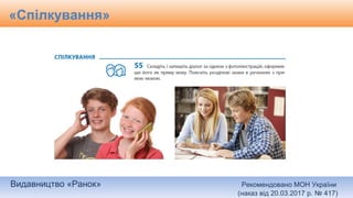Видавництво «Ранок» Рекомендовано МОН України
(наказ від 20.03.2017 р. № 417)
«Спілкування»
 