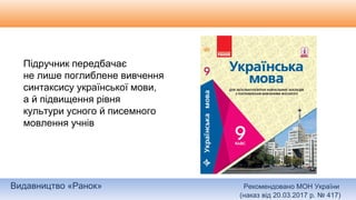 Видавництво «Ранок» Рекомендовано МОН України
(наказ від 20.03.2017 р. № 417)
Підручник передбачає
не лише поглиблене вивчення
синтаксису української мови,
а й підвищення рівня
культури усного й писемного
мовлення учнів
 