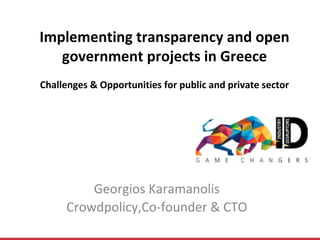 Implementing transparency and open
government projects in Greece
Challenges & Opportunities for public and private sector
Georgios Karamanolis
Crowdpolicy,Co-founder & CTO
 