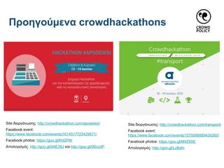 Site διοργάνωσης: http://crowdhackathon.com/apodeiksi/
Facebook event:
https://www.facebook.com/events/1614517725429871/
Facebook photos: https://goo.gl/KhDPtK
Απολογισμός: http://goo.gl/bNE39J και http://goo.gl/9DczdP
Site διοργάνωσης: http://crowdhackathon.com/transport/
Facebook event:
https://www.facebook.com/events/1575066889426260/
Facebook photos: https://goo.gl/M4Z9SE
Απολογισμός: http://goo.gl/LcBafn
Προηγούμενα crowdhackathons
 