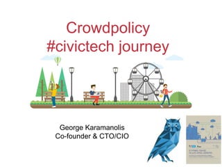 Crowdpolicy
#civictech journey
George Karamanolis
Co-founder & CTO/CIO
 