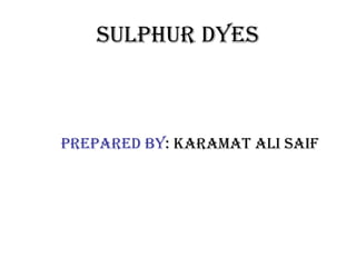 sulphur dyes
prepared by: Karamat ali saif
 