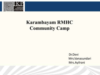 Karambayam RMHC
 Community Camp




             Dr.Devi
             Mrs.Vanasundari
             Mrs.Ayilrani
 