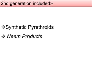2nd generation included:-
Synthetic Pyrethroids
 Neem Products
 