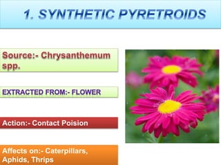 Action:- Contact Poision
Affects on:- Caterpillars,
Aphids, Thrips
 