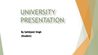 UNIVERSITY
PRESENTATION
By Sahibjeet Singh
(Student)
 