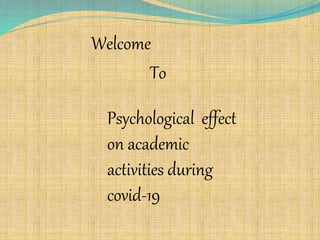 Welcome
To
Psychological effect
on academic
activities during
covid-19
 
