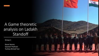 A Game theoretic
analysis on Ladakh
Standoff
Group 1
Karan Verma
Saransh Thahrani
Yushey Ahmed Tusi
 