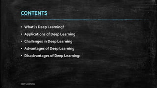 ▪ What is Deep Learning?
▪ Applications of Deep Learning
▪ Challenges in Deep Learning
▪ Advantages of Deep Learning
▪ Disadvantages of Deep Learning:
DEEP LEARNING
 