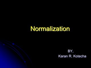 Normalization


              BY,
         Karan R. Kotecha
 