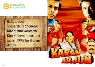 Bollywood
Superstars Sharukh
Khan and Salman
Khan have teamed
up in 1995 for Karan
Arjun
OLDEN MOVIE
BOLLYWOOD
110 111OCTOBER 2015 | WWW.CINESPRINT.COMWWW.CINESPRINT.COM |OCTOBER 2015
 