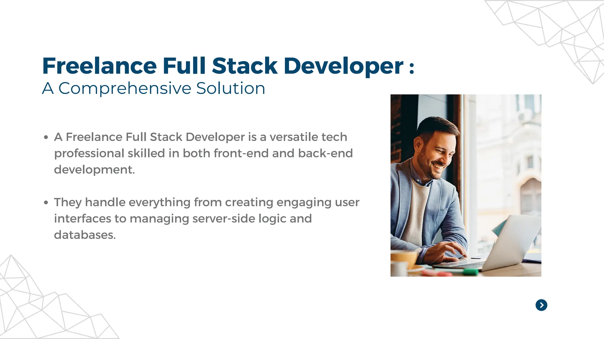 Freelance Full Stack Developer :
A Comprehensive Solution
A Freelance Full Stack Developer is a versatile tech
professional skilled in both front-end and back-end
development.
They handle everything from creating engaging user
interfaces to managing server-side logic and
databases.
 