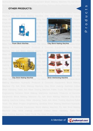 Hydraulic Products & Concrete Equipment Block Making Machine Fly Ash Brick
Making Machine Clay Brick making machine Colour Mixer Vibrating Table Ash




                                                                                   P r o d u c t s
      OTHER PRODUCTS:
Mixer Testing Machine Pallet Truck Tile Mixer Project Engineering Services Brick
Making Machines Hydraulic Products & Concrete Equipment Block Making
Machine Fly Ash Brick Making Machine Clay Brick making machine Colour
Mixer Vibrating Table Ash Mixer Testing Machine Pallet Truck Tile Mixer Project
Engineering Services Brick Making Machines Hydraulic Products & Concrete
Equipment Block Making Machine Fly Ash Brick Making Machine Clay Brick
making machine Colour Mixer Vibrating Table Ash Mixer Testing Machine Pallet
Truck Tile Mixer Project Engineering Services Brick Making Machines Hydraulic
Products & Concrete Equipment Block Making Machine Fly Ash Brick Making
Machine Clay Brick making machine Colour Mixer Vibrating Table Ash
          Paver Block Machine                 Clay Block Making Machine
Mixer Testing Machine Pallet Truck Tile Mixer Project Engineering Services Brick
Making Machines Hydraulic Products & Concrete Equipment Block Making
Machine Fly Ash Brick Making Machine Clay Brick making machine Colour
Mixer Vibrating Table Ash Mixer Testing Machine Pallet Truck Tile Mixer Project
Engineering Services Brick Making Machines Hydraulic Products & Concrete
Equipment Block Making Machine Fly Ash Brick Making Machine Clay Brick
making machine Colour Mixer Vibrating Table Ash Mixer Testing Machine Pallet
Truck Tile Mixer Project Engineering Services Brick Making Machines Hydraulic
Products & Concrete Equipment Block Making Machine Fly Ash Brick Making
Machine Clay Brick making machine Colour Mixer Vibrating Table Ash
          Clay Brick Making Machine           Brick Interlocking Machine
Mixer Testing Machine Pallet Truck Tile Mixer Project Engineering Services Brick
Making Machines Hydraulic Products & Concrete Equipment Block Making
Machine Fly Ash Brick Making Machine Clay Brick making machine Colour
Mixer Vibrating Table Ash Mixer Testing Machine Pallet Truck Tile Mixer Project
Engineering Services Brick Making Machines Hydraulic Products & Concrete
Equipment Block Making Machine Fly Ash Brick Making Machine Clay Brick
making machine Colour Mixer Vibrating Table Ash Mixer Testing Machine Pallet
Truck Tile Mixer Project Engineering Services Brick Making Machines Hydraulic
Products & Concrete Equipment Block Making Machine Fly Ash Brick Making
Machine Clay Brick making machine Colour Mixer Vibrating Table Ash
Mixer Testing Machine Pallet Truck Tile Mixer Project Engineering Services Brick

                                                  A Member of
 