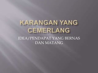 IDEA/PENDAPAT YANG BERNAS
DAN MATANG
 