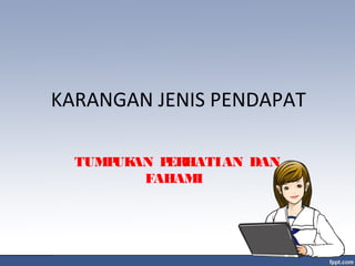 KARANGAN JENIS PENDAPAT
TUMPUKAN PERHATIAN DAN
FAHAMI
 