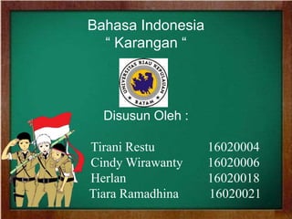 Bahasa Indonesia
“ Karangan “
Disusun Oleh :
Tirani Restu 16020004
Cindy Wirawanty 16020006
Herlan 16020018
Tiara Ramadhina 16020021
 