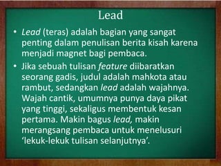 Lead
• Lead (teras) adalah bagian yang sangat
penting dalam penulisan berita kisah karena
menjadi magnet bagi pembaca.
• J...