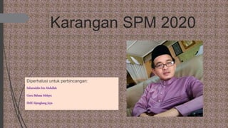 Karangan SPM 2020
Diperhalusi untuk perbincangan:
Saharuddin bin Abdullah
Guru Bahasa Melayu
SMK Sijangkang Jaya
 