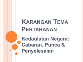 KARANGAN TEMA
PERTAHANAN
Kedaulatan Negara:
Cabaran, Punca &
Penyelesaian
 
