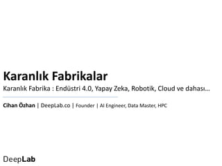 Karanlık Fabrikalar
Karanlık Fabrika : Endüstri 4.0, Yapay Zeka, Robotik, Cloud ve dahası…
Cihan Özhan | DeepLab.co | Founder | AI Engineer, Data Master, HPC
 