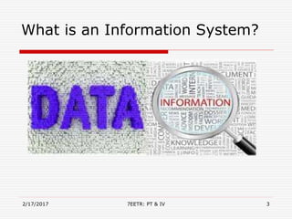 2/17/2017 7EETR: PT & IV 3
What is an Information System?
 