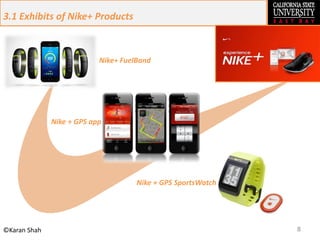 8©Karan Shah
3.1 Exhibits of Nike+ Products
Nike+ FuelBand
Nike + GPS app
Nike + GPS SportsWatch
 