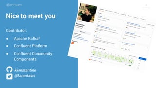 2
Nice to meet you
Contributor:
● Apache Kafka®
● Confluent Platform
● Confluent Community
Components
kkonstantine
@karant...