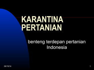 06/19/14 1
KARANTINA
PERTANIAN
benteng terdepan pertanian
Indonesia
 