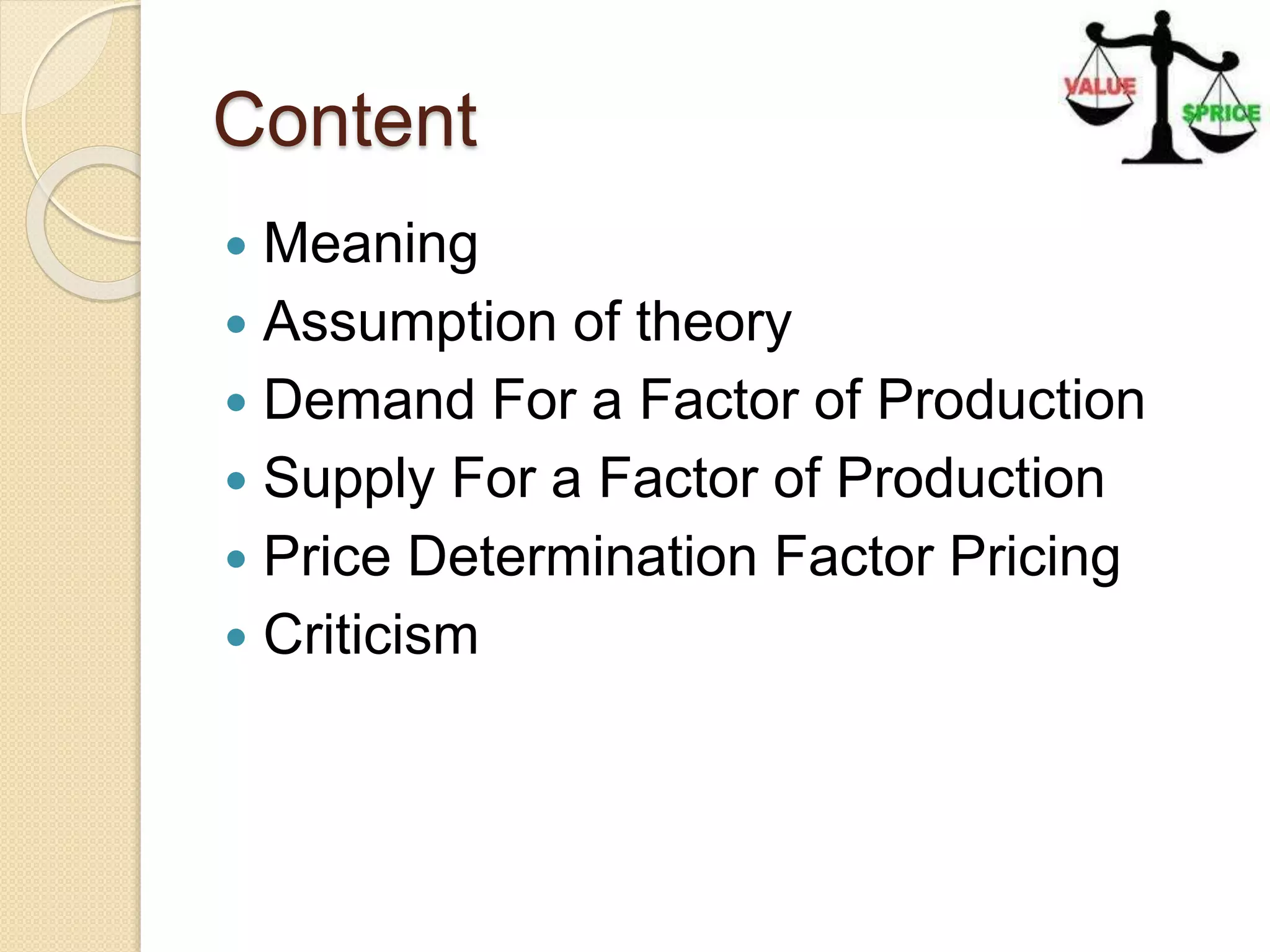 Content
 Meaning
 Assumption of theory
 Demand For a Factor of Production
 Supply For a Factor of Production
 Price Determination Factor Pricing
 Criticism
 