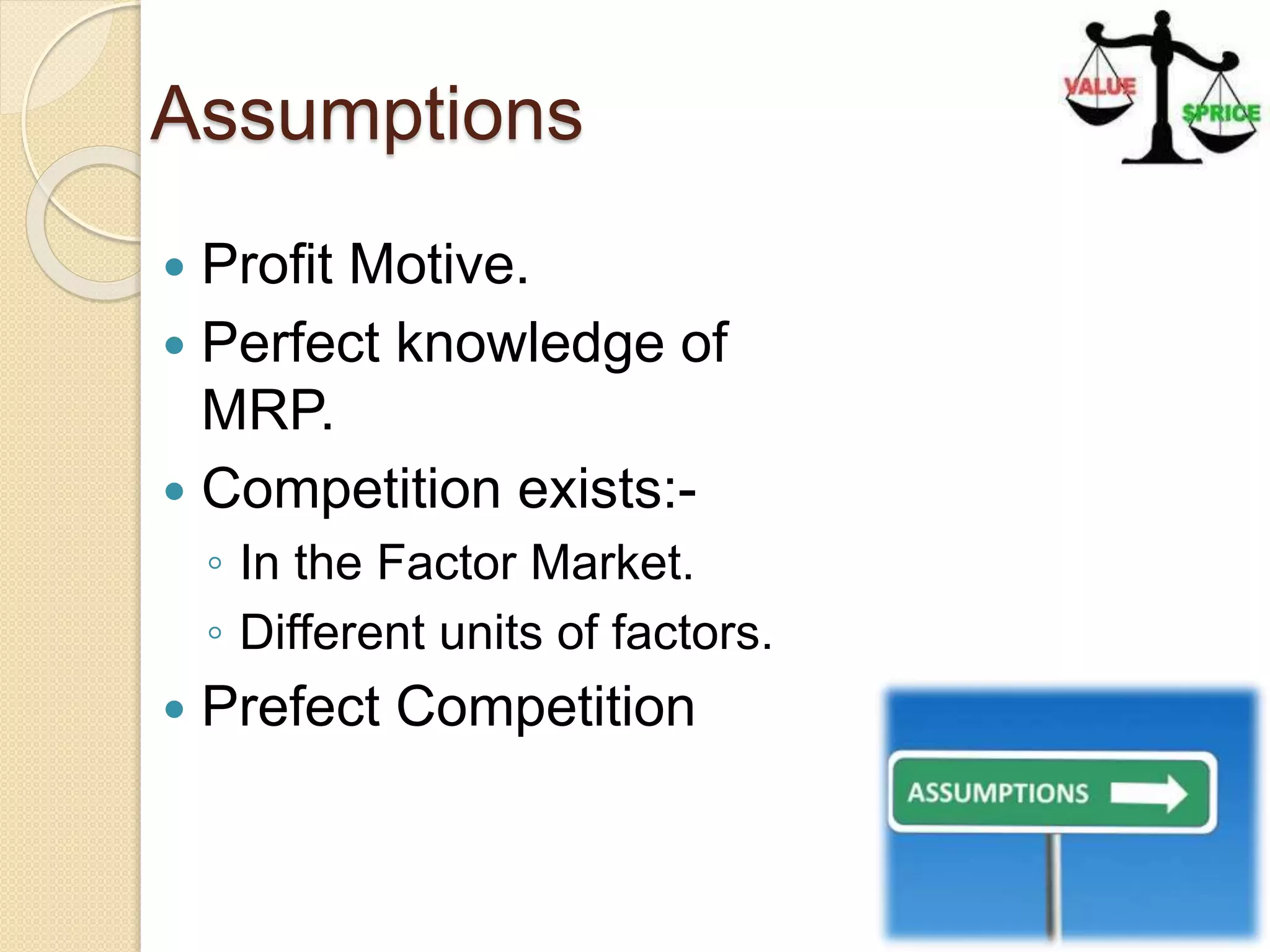 Assumptions
 Profit Motive.
 Perfect knowledge of
MRP.
 Competition exists:-
◦ In the Factor Market.
◦ Different units of factors.
 Prefect Competition
 