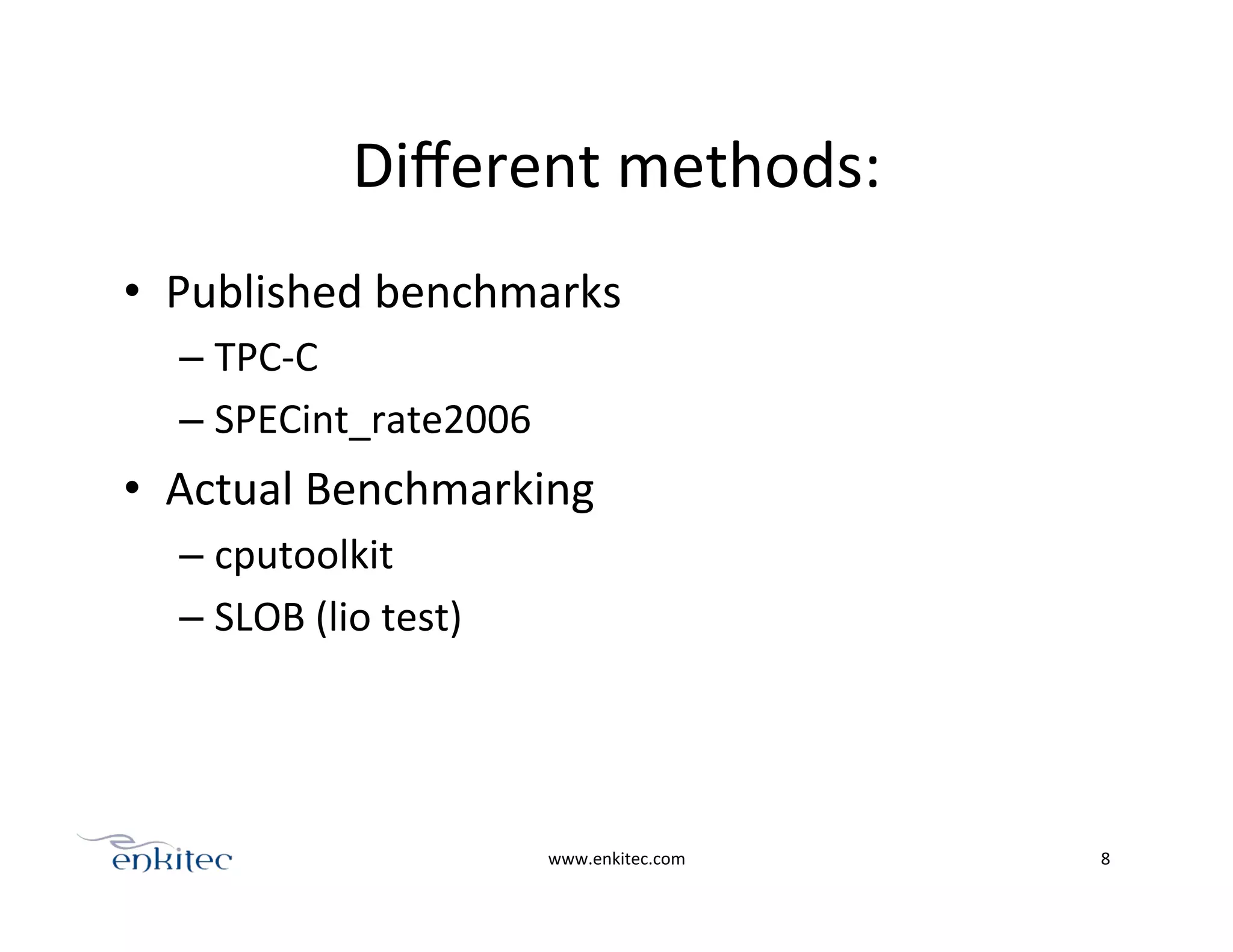 Diﬀerent	
  methods:	
  
•  Published	
  benchmarks	
  
– TPC-­‐C	
  
– SPECint_rate2006	
  
•  Actual	
  Benchmarking	
  
– cputoolkit	
  
– SLOB	
  (lio	
  test)	
  
www.enkitec.com	
   8	
  
 