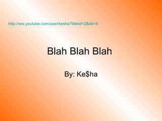 Blah Blah Blah  By: Ke$ha http://ww.youtube.com/user/kesha?blend=2&ob=4   