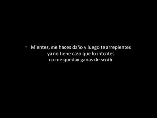 • Mientes, me haces daño y luego te arrepientes
ya no tiene caso que lo intentes
no me quedan ganas de sentir

 