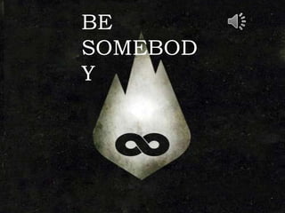 BE 
SOMEBOD 
Y 
 