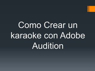 Como Crear un
karaoke con Adobe
Audition
 