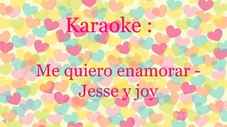 Karaoke :
Me quiero enamorar -
Jesse y joy
 