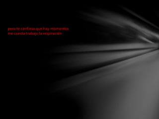 pero te confieso que hay momentos 
me cuesta trabajo la respiración 
 