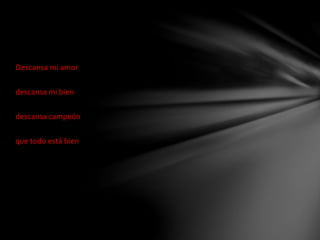 Descansa mi amor 
descansa mi bien 
descansa campeón 
que todo está bien 
 
