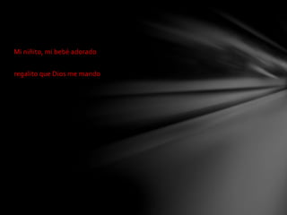 Mi niñito, mi bebé adorado 
regalito que Dios me mando 
 