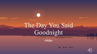 The Day You Said
Goodnight
-Hale-
 