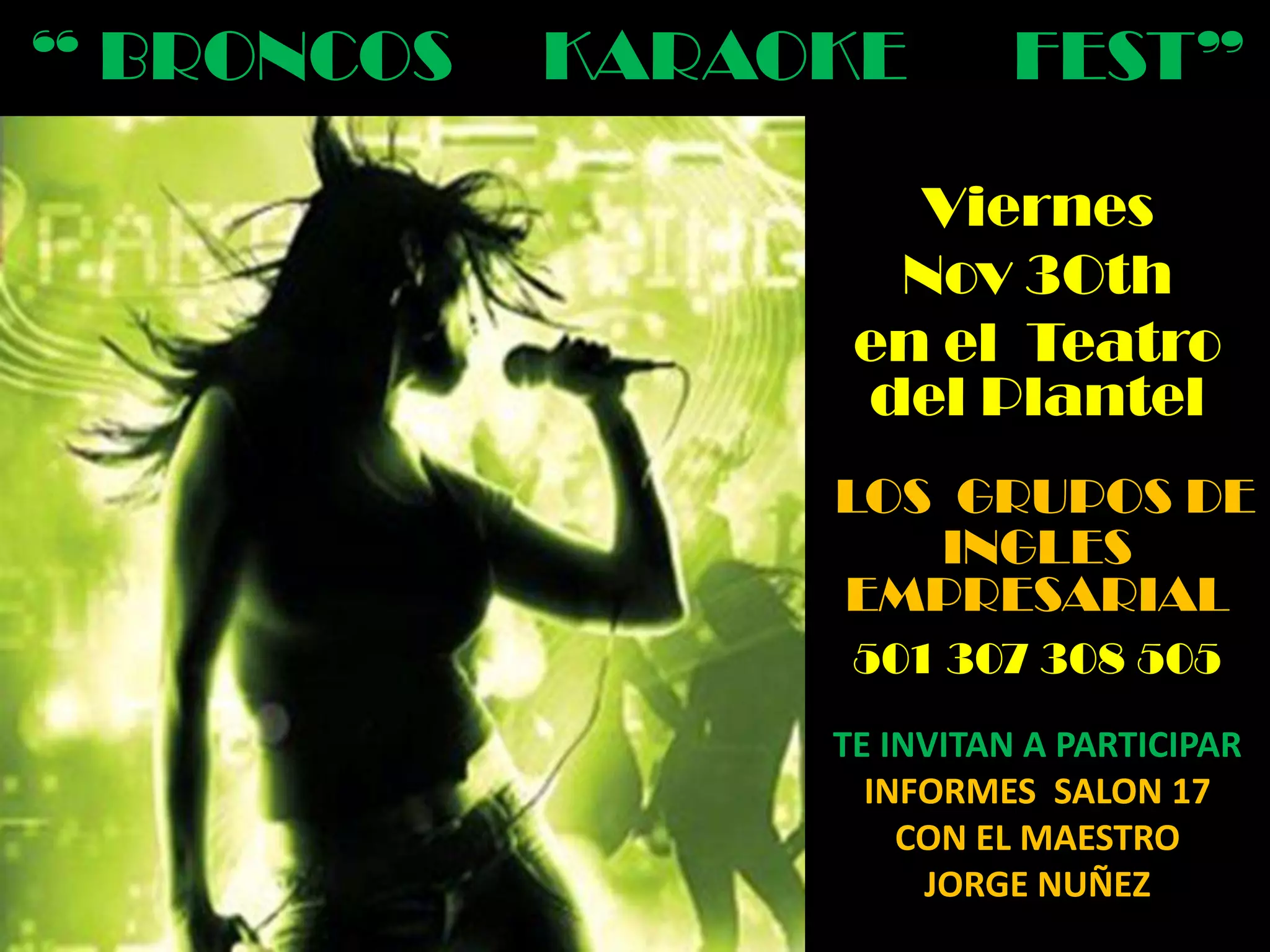 “ BRONCOS KARAOKE FEST”
Viernes
Nov 3Oth
en el Teatro
del Plantel
LOS GRUPOS DE
INGLES
EMPRESARIAL
501 307 308 505
TE INVITAN A PARTICIPAR
INFORMES SALON 17
CON EL MAESTRO
JORGE NUÑEZ