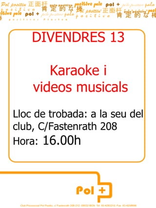 DIVENDRES 13  Karaoke i  videos musicals Lloc de trobada: a la seu del club, C/Fastenrath 208 Hora:  16.00h  