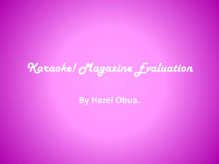 Karaoke! Magazine Evaluation
By Hazel Obua.
 