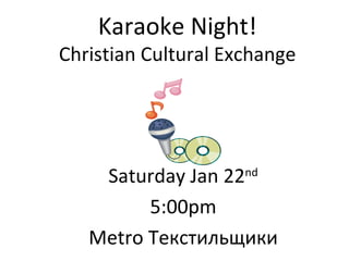 Karaoke Night! Christian Cultural Exchange Saturday Jan 22 nd 5:00pm Metro  Текстильщики 