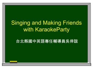 Singing and Making Friends with KaraokeParty 台北縣國中英語專任輔導員吳倖誼 