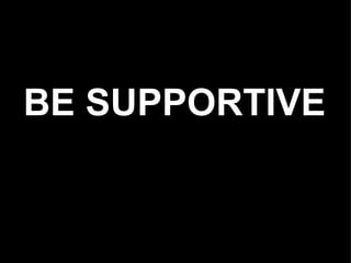 BE SUPPORTIVE
 